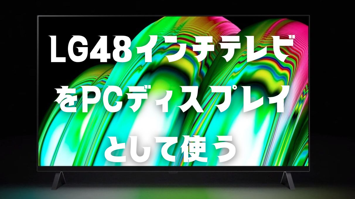 大型ディスプレイ】LGの48インチ有機ELテレビをPCモニターとして使ってみた結果・・・ | 微ブログ